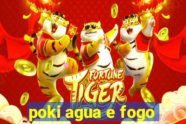 poki agua e fogo